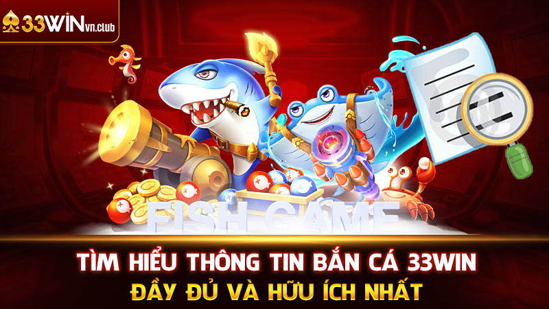 Tìm hiểu thông tin bắn cá 33WIN đầy đủ và hữu ích nhất